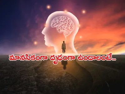 మానసికంగా దృఢంగా ఉండాలంటే  